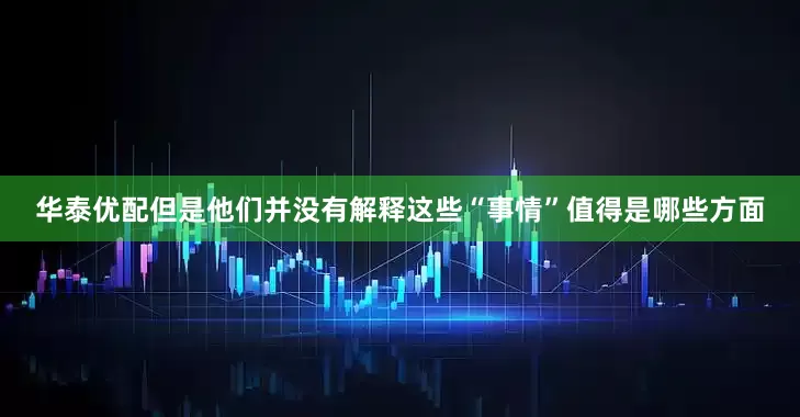 华泰优配但是他们并没有解释这些“事情”值得是哪些方面