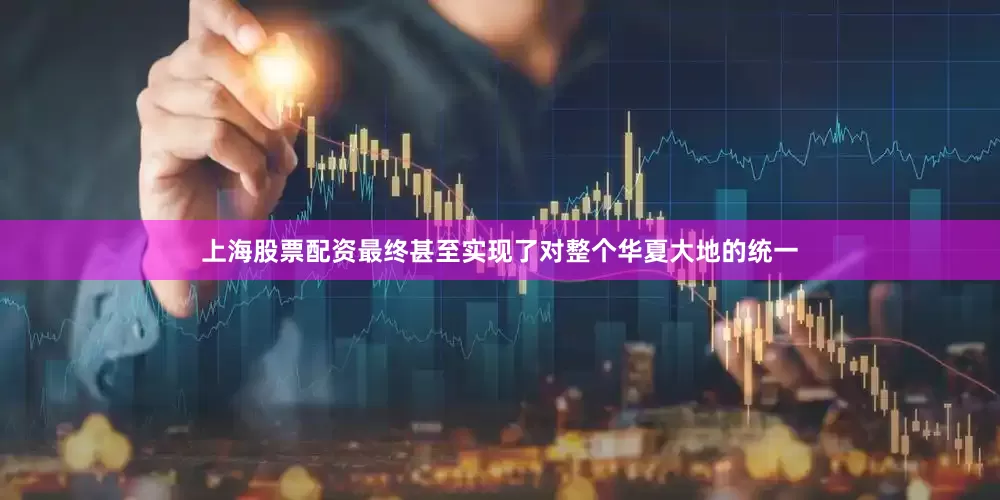 上海股票配资最终甚至实现了对整个华夏大地的统一