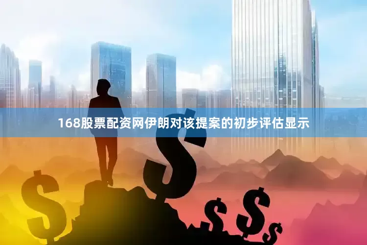 168股票配资网伊朗对该提案的初步评估显示