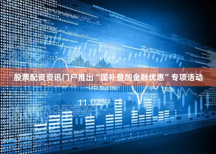 股票配资资讯门户推出“国补叠加金融优惠”专项活动