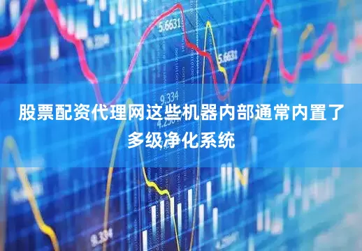 股票配资代理网这些机器内部通常内置了多级净化系统