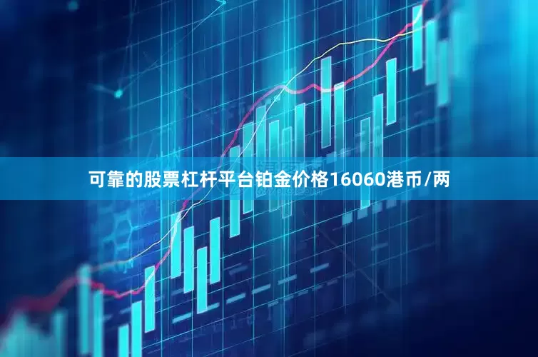 可靠的股票杠杆平台铂金价格16060港币/两
