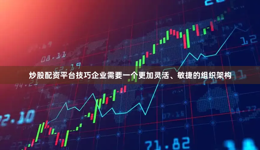 炒股配资平台技巧企业需要一个更加灵活、敏捷的组织架构