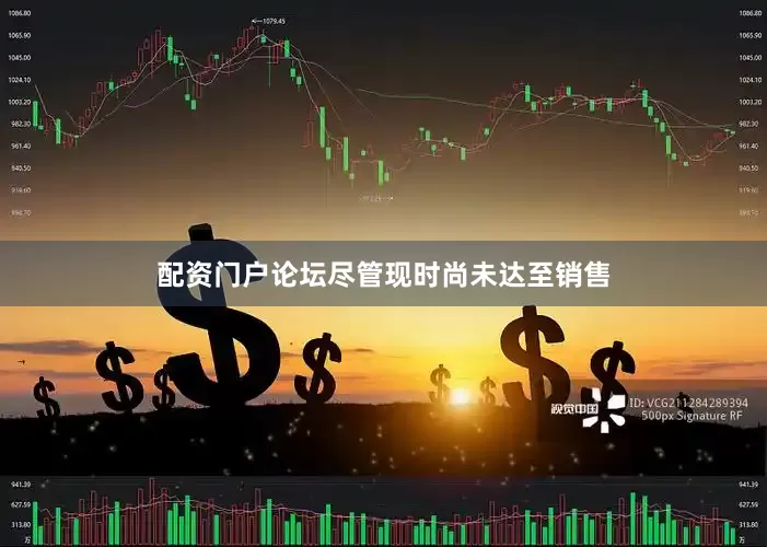 配资门户论坛尽管现时尚未达至销售