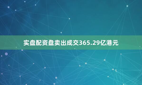 实盘配资盘卖出成交365.29亿港元