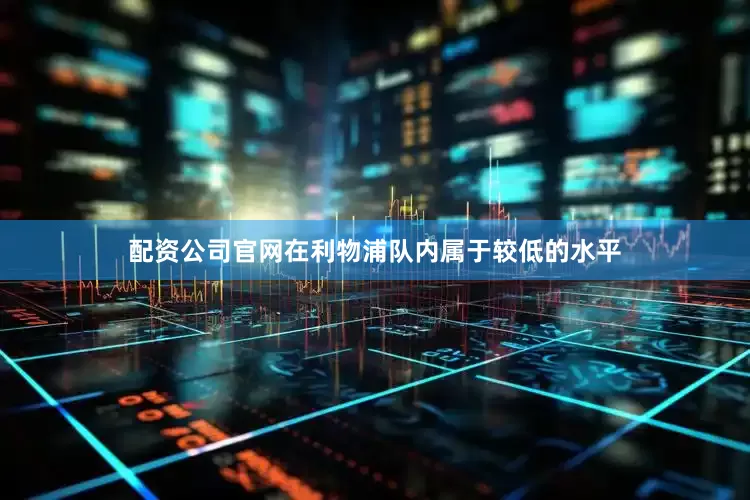 配资公司官网在利物浦队内属于较低的水平