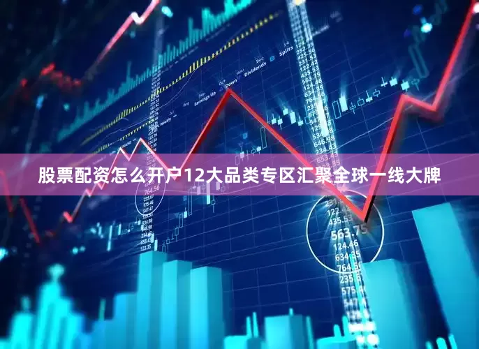 股票配资怎么开户12大品类专区汇聚全球一线大牌