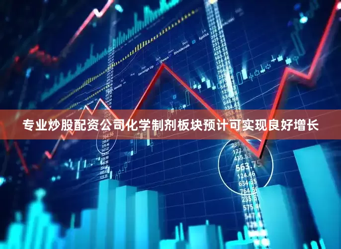 专业炒股配资公司化学制剂板块预计可实现良好增长