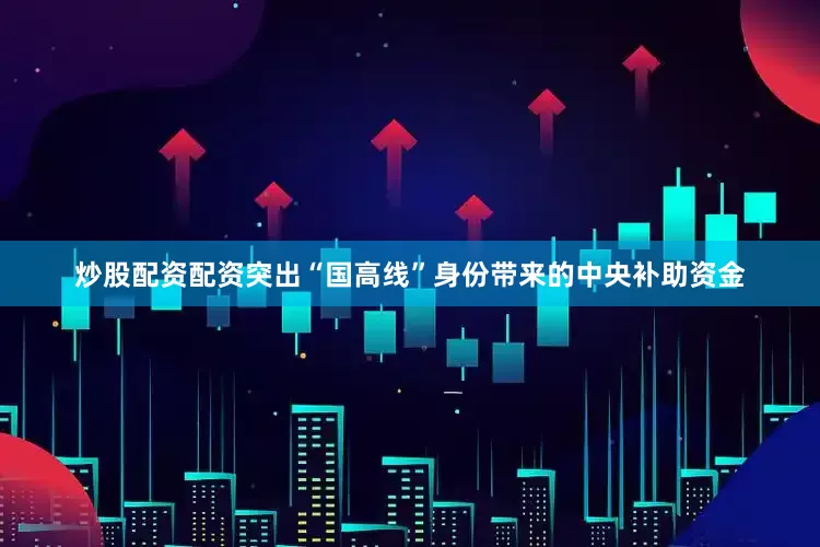 炒股配资配资突出“国高线”身份带来的中央补助资金
