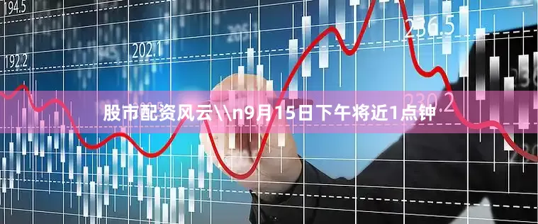 股市配资风云\n9月15日下午将近1点钟