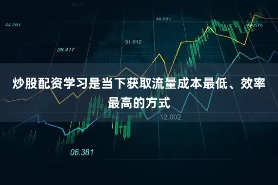 炒股配资学习是当下获取流量成本最低、效率最高的方式