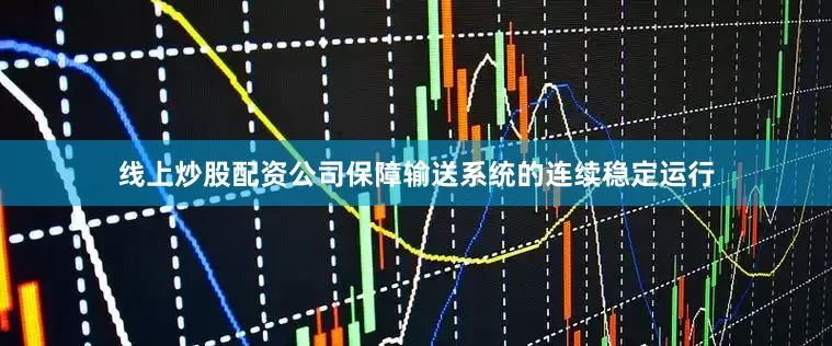 线上炒股配资公司保障输送系统的连续稳定运行