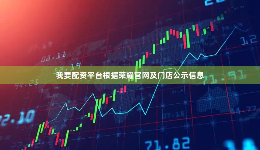 我要配资平台根据荣耀官网及门店公示信息