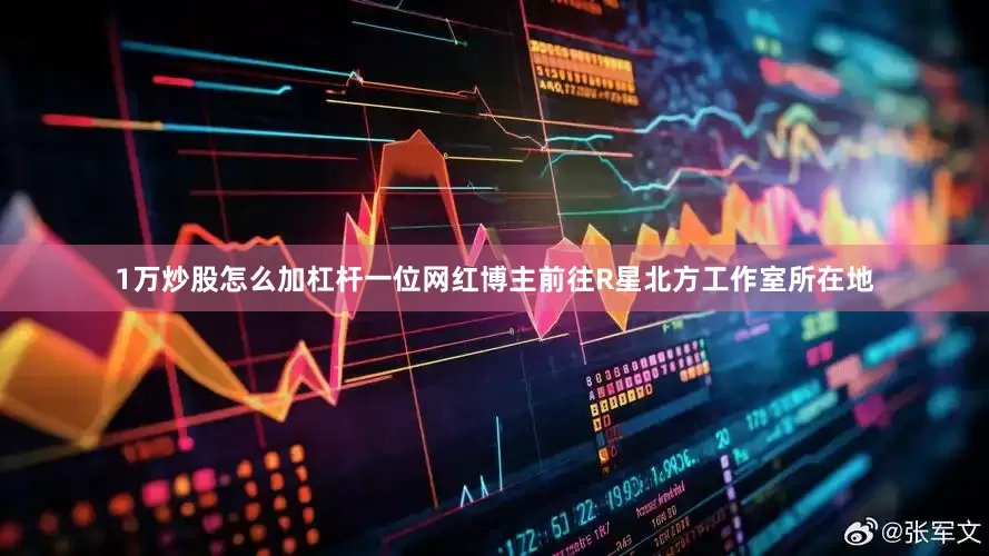 1万炒股怎么加杠杆一位网红博主前往R星北方工作室所在地