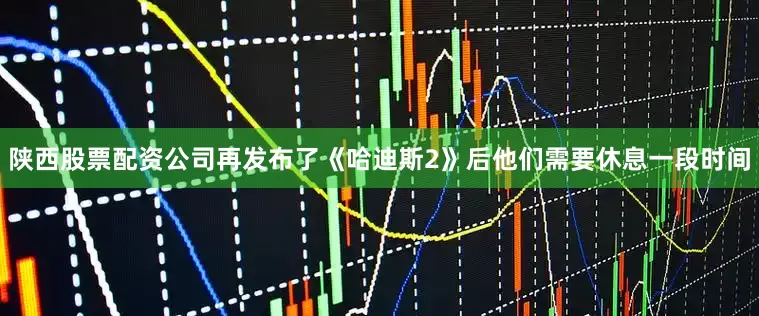 陕西股票配资公司再发布了《哈迪斯2》后他们需要休息一段时间