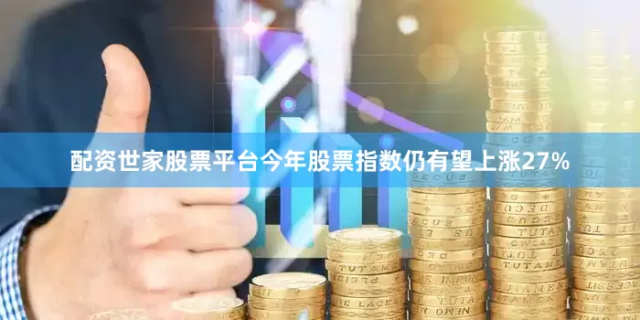配资世家股票平台今年股票指数仍有望上涨27%