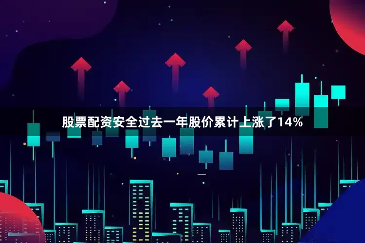 股票配资安全过去一年股价累计上涨了14%
