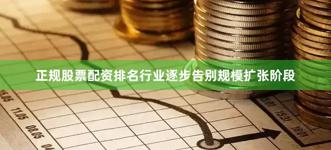 正规股票配资排名行业逐步告别规模扩张阶段