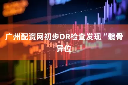 广州配资网初步DR检查发现“髋骨异位