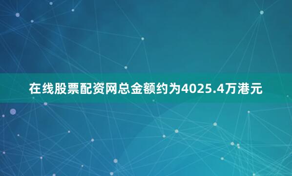 在线股票配资网总金额约为4025.4万港元