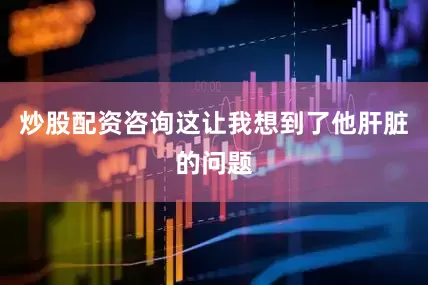 炒股配资咨询这让我想到了他肝脏的问题
