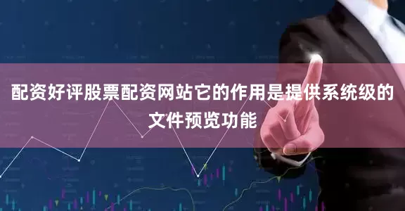 配资好评股票配资网站它的作用是提供系统级的文件预览功能