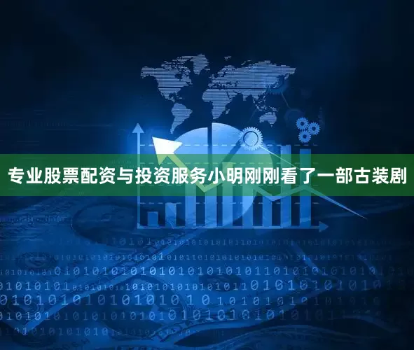专业股票配资与投资服务小明刚刚看了一部古装剧