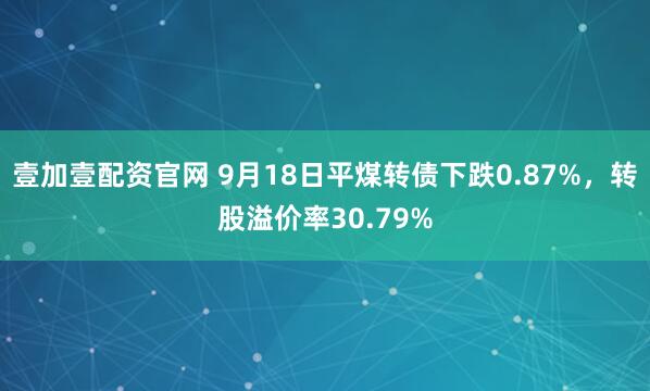 壹加壹配资官网 9月18日平煤转债下跌0.87%，转股溢价率30.79%