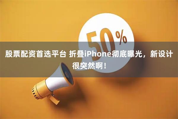股票配资首选平台 折叠iPhone彻底曝光，新设计很突然啊！