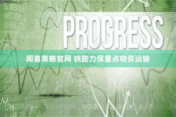 闻喜策略官网 铁路力保重点物资运输