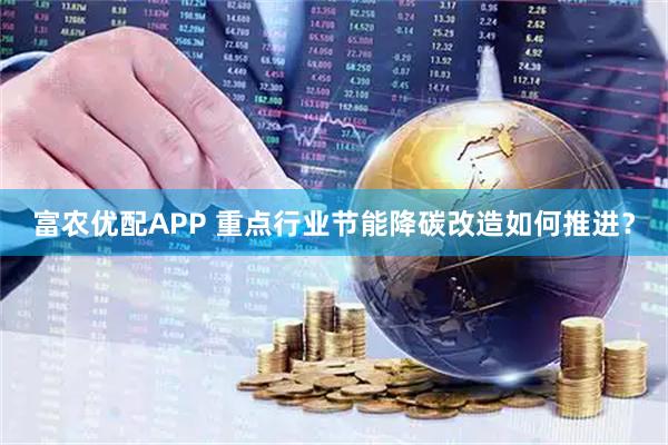 富农优配APP 重点行业节能降碳改造如何推进？