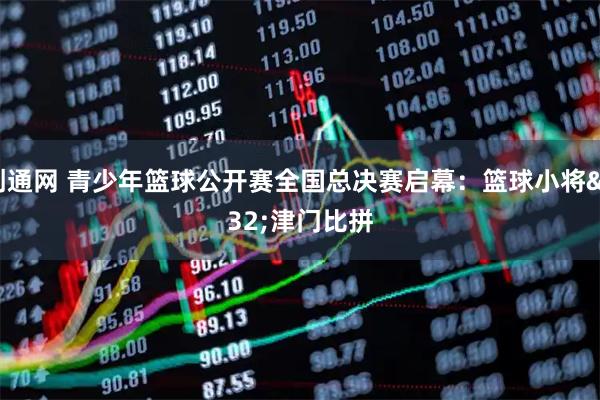 创通网 青少年篮球公开赛全国总决赛启幕:篮球小将 津门比拼